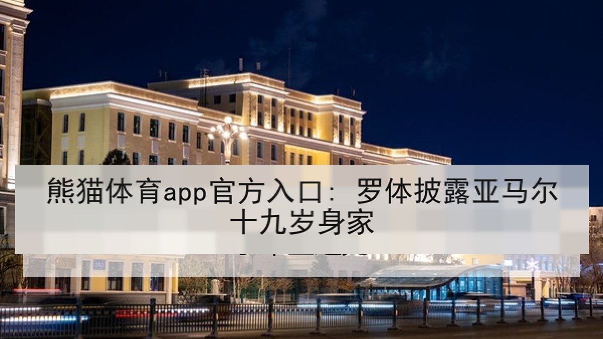 熊猫体育app官方入口: 罗体披露亚马尔十九岁身家 熊猫体育app官方入口: 罗体披露亚马尔十九岁身家